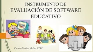 INSTRUMENTO DE
EVALUACIÓN DE SOFTWARE
EDUCATIVO
Carmen Medina Muñoz 1°”B”
 