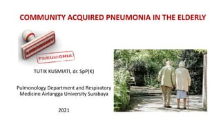 TUTIK KUSMIATI, dr. SpP(K)
Pulmonology Department and Respiratory
Medicine Airlangga University Surabaya
2021
COMMUNITY ACQUIRED PNEUMONIA IN THE ELDERLY
 