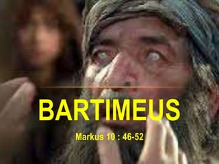 BARTIMEUS 
Markus 10 : 46-52 
 