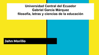 Universidad Central del Ecuador
Gabriel García Márquez
filosofía, letras y ciencias de la educación
Jahn Morillo
 