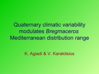 Quaternary climatic variability
  modulates Bregmaceros
Mediterranean distribution range

     K. Agiadi & V. Karakitsios
 