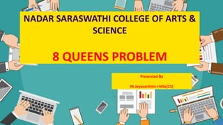 NADAR SARASWATHI COLLEGE OF ARTS &
SCIENCE
8 QUEENS PROBLEM
Presented By
M.Jeyavarthini I-MSc(CS)
 