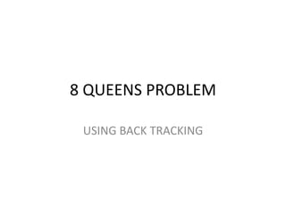 8 QUEENS PROBLEM
USING BACK TRACKING
 