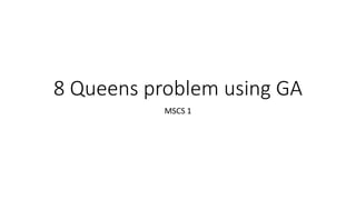 8 Queens problem using GA
MSCS 1
 