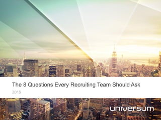 2015
The 8 Questions Every Recruiting Team Should Ask
 