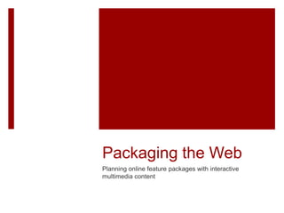 Packaging the Web
Planning online feature packages with interactive
multimedia content
 