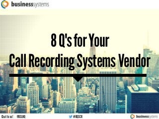 TO A SK YOUR CA LL
RECORDING SYSTEMS
VENDOR
Chat to us! @BSLHQ #8QSCR
Call Recording Systems Vendor
8Q'sforYour
 