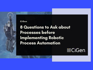 Robotics
Quotient (RQ)
CiGen
8 Questions to Ask about
Processes before
Implementing Robotic
Process Automation
 