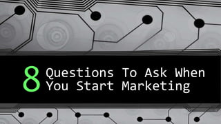 Questions To Ask When
You Start Marketing8
 