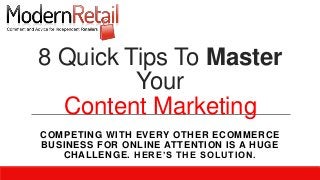 8 Quick Tips To Master
Your
Content Marketing
COMPETING WITH EVERY OTHER ECOMMERCE
BUSINESS FOR ONLINE ATTENTION IS A HUGE
CHALLENGE. HERE’S THE SOLUTION.
 
