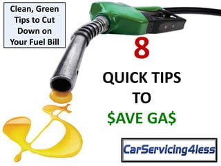 8 
QUICK TIPS 
TO 
$AVE GA$ 
Clean, Green 
Tips to Cut 
Down on 
Your Fuel Bill 
 
