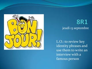 jeudi 13 septembre



L.O.: to review key
identity phrases and
use them to write an
interview with a
famous person
 