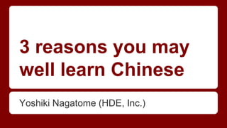 3 reasons you may
well learn Chinese
Yoshiki Nagatome (HDE, Inc.)
 