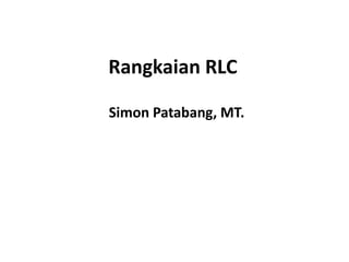 Rangkaian RLC
Simon Patabang, MT.
 