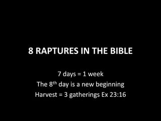 8 RAPTURES IN THE BIBLE
7 days = 1 week
The 8th day is a new beginning
Harvest = 3 gatherings Ex 23:16
 