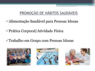 PROMOÇÃO DE HÁBITOS SAUDÁVEIS
Alimentação Saudável para Pessoas Idosas
Prática Corporal/Atividade Física
Trabalho em Grupo com Pessoas Idosas
 
