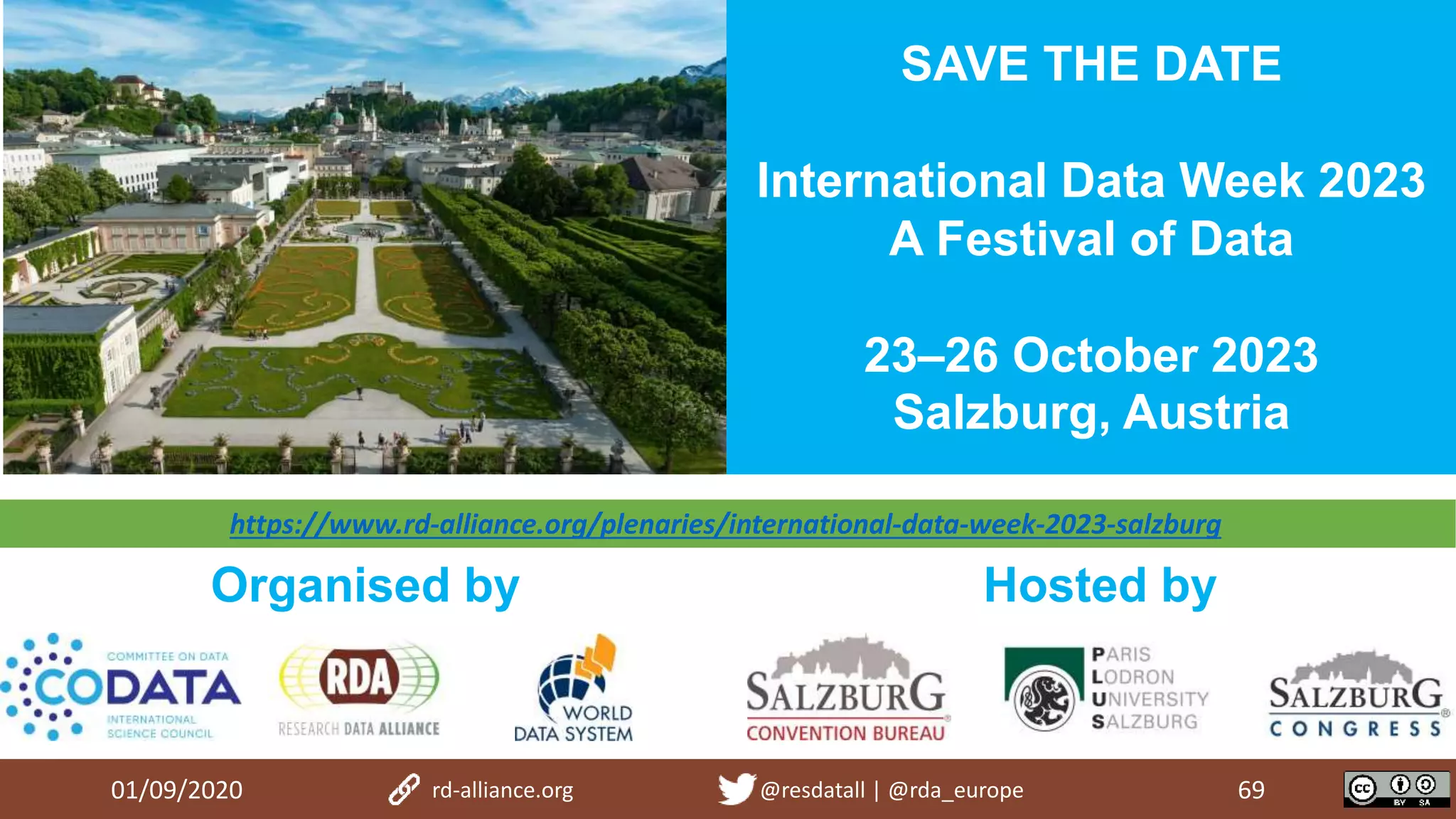 01/09/2020 69rd-alliance.org @resdatall | @rda_europe
SAVE THE DATE
International Data Week 2023
A Festival of Data
23–26 October 2023
Salzburg, Austria
Organised by Hosted by
https://www.rd-alliance.org/plenaries/international-data-week-2023-salzburg
 