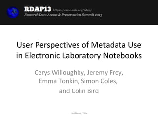 https://www.asis.org/rdap/




User Perspectives of Metadata Use
in Electronic Laboratory Notebooks
    Cerys Willoughby, Jeremy Frey,
     Emma Tonkin, Simon Coles,
            and Colin Bird

                     LastName, Title
 