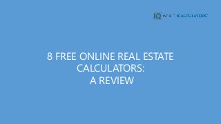 8 FREE ONLINE REAL ESTATE
CALCULATORS:
A REVIEW
 