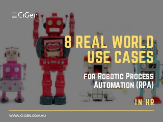 8 REAL WORLD
USE CASES
for Robotic Process
Automation (RPA)
IN HR
WWW.CIGEN.COM.AU
 