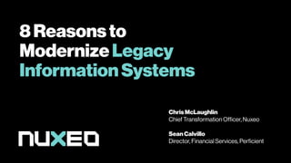 8Reasonsto
ModernizeLegacy
InformationSystems
Chris McLaughlin
Chief Transformation Officer, Nuxeo
SeanCalvillo
Director, Financial Services, Perficient
 