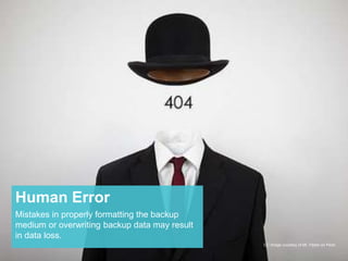 Human Error 
Mistakes in properly formatting the backup 
medium or overwriting backup data may result 
in data loss. 
CC Image courtesy of Mr. Fibble on Flickr 
 