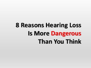8 Reasons Hearing Loss
Is More Dangerous
Than You Think
 