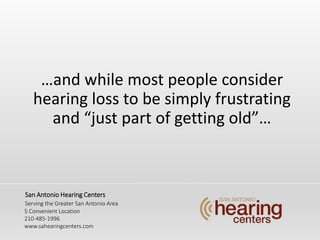and while most people consider
hearing loss to be simply frustrating
and just part of getting old
San Antonio Hearing Centers
Serving the Greater San Antonio Area
5 Convenient Location
210-485-1996
www.sahearingcenters.com
 