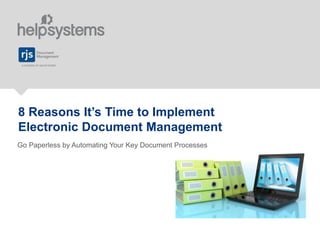 8 Reasons It’s Time to Implement
Electronic Document Management
Go Paperless by Automating Your Key Document Processes
 