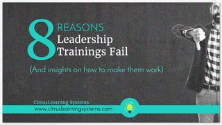 REASONS
Leadership
Trainings Fail
www.citruslearningsystems.com
(And insights on how to make them work)
CitrusLearning Systems
 