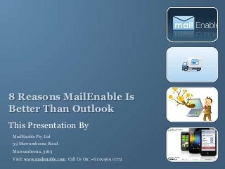 8 Reasons MailEnable Is
Better Than Outlook
This Presentation By
MailEnable Pty Ltd
59 Murrumbeena Road
Murrumbeena, 3163
Visit: www.mailenable.com Call Us On: +613 9569 0772

 