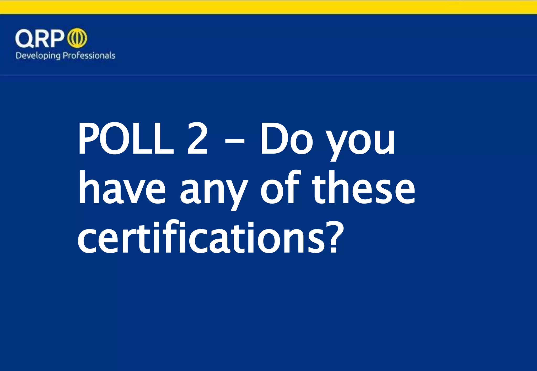 POLL 2 - Do you
have any of these
certifications?
 