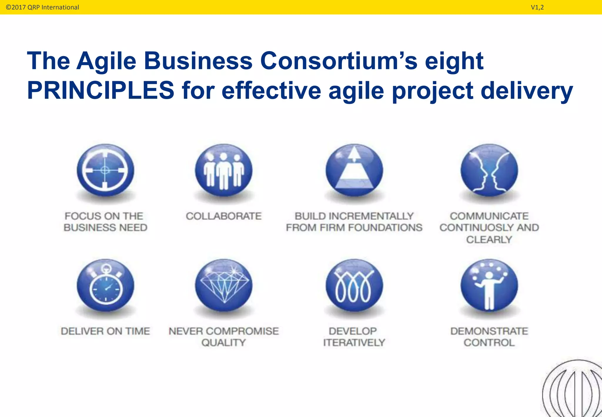 ©2017 QRP International V1,2
The Agile Business Consortium’s eight
PRINCIPLES for effective agile project delivery
 