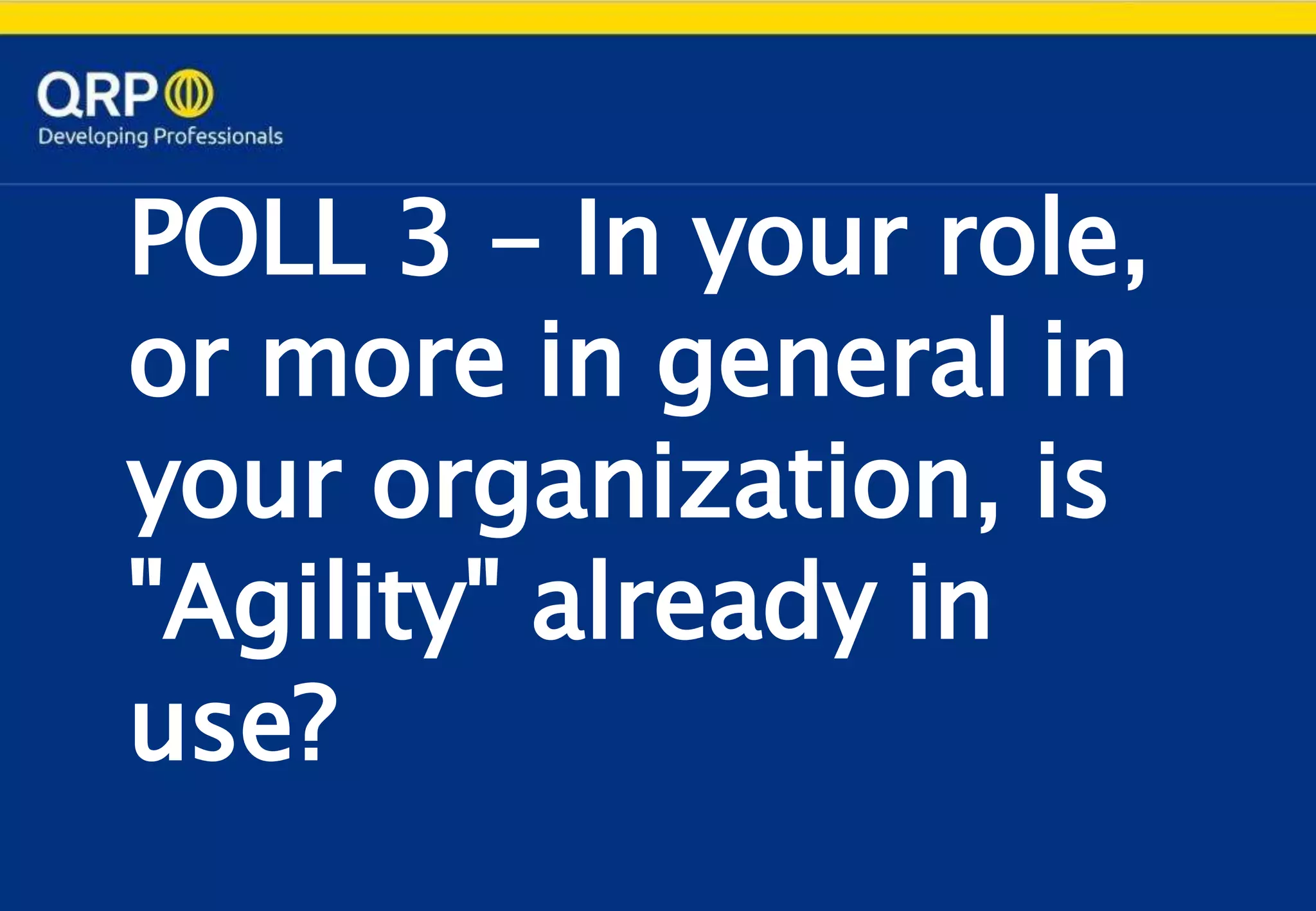 POLL 3 - In your role,
or more in general in
your organization, is
"Agility" already in
use?
 