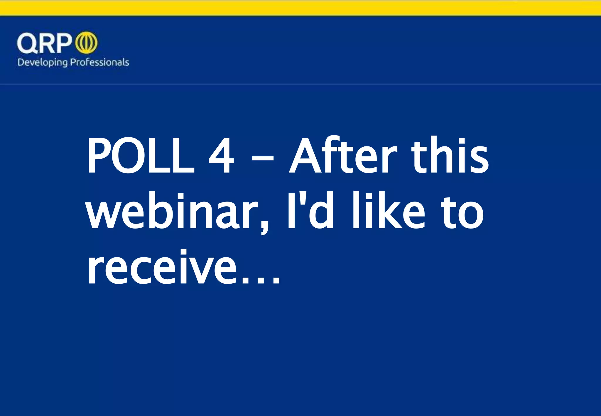 POLL 4 - After this
webinar, I'd like to
receive…
 
