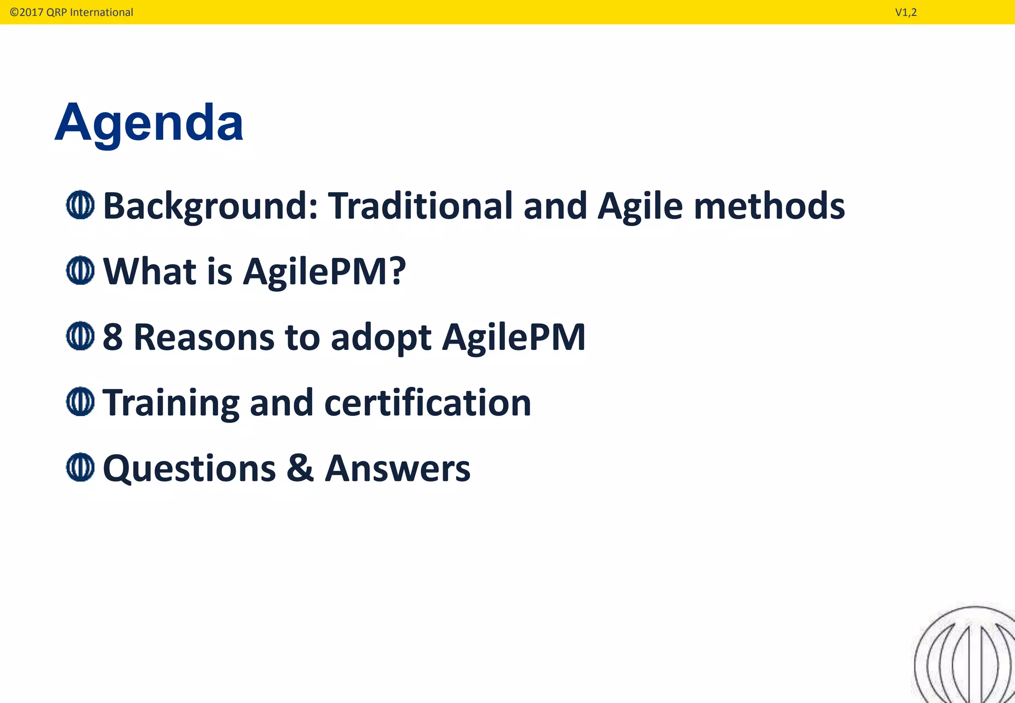 ©2017 QRP International V1,2
Background: Traditional and Agile methods
What is AgilePM?
8 Reasons to adopt AgilePM
Training and certification
Questions & Answers
Agenda
 