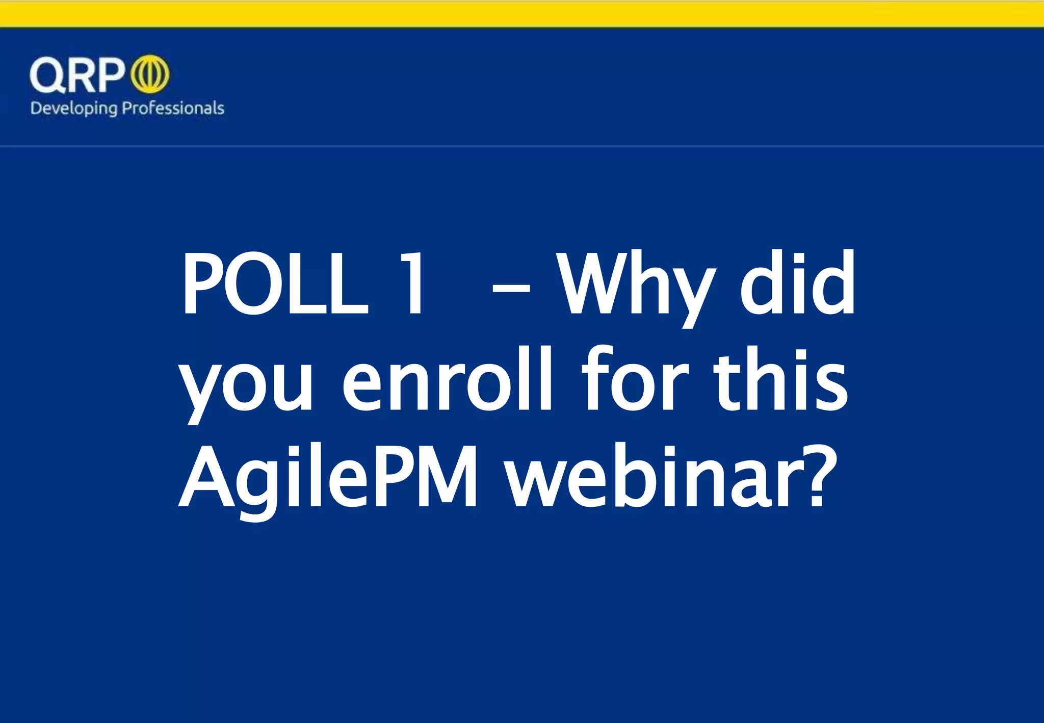 POLL 1 - Why did
you enroll for this
AgilePM webinar?
 