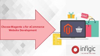 8 Reasons to Choose Magento 2 for eCommerce Website
Development
Choose Magento 2 for eCommerce
Website Development
 