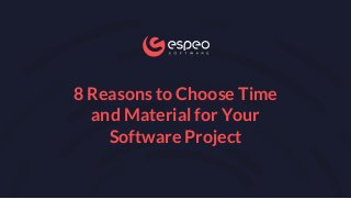 8 Reasons to Choose Time
and Material for Your
Software Project
 