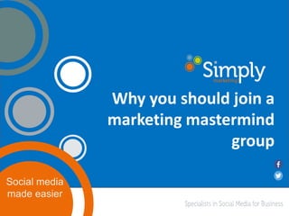 Social media
made easier
Why you should join a
marketing mastermind
group
 