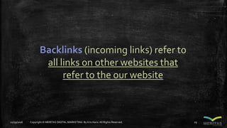 Backlinks (incoming links) refer to
all links on other websites that
refer to the our website
11/29/2016 Copyright © MERITAS DIGITAL MARKETING By Kris Haris.All Rights Reserved. 29
 