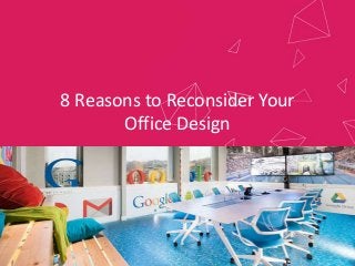 8 Reasons to Reconsider Your
Office Design
 