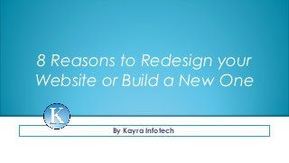 8 Reasons to Redesign your
Website or Build a New One
By Kayra Infotech
 