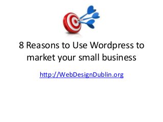 8 Reasons to Use Wordpress to
market your small business
http://WebDesignDublin.org
 