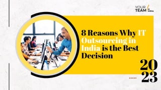 8 Reasons Why IT
Outsourcing in
India is the Best
Decision
20
23
 