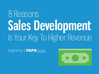 Inspired by a TOPO post
Sales Development
8 Reasons
Is Your Key To Higher Revenue
 
