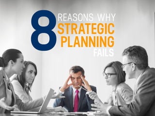 REASONS WHY
STRATEGIC
PLANNING
FAILS
8
 