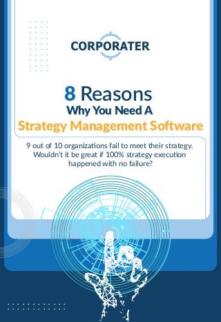 ..........
..........
..........
..........
. . . . . . . . . . . .
. . . . . . . . . . . .
8 Reasons
Why You Need A
Strategy Management Software
9 out of 10 organizations fail to meet their strategy.
Wouldn’t it be great if 100% strategy execution
happened with no failure?
 