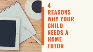 4
REASONS
WHY YOUR
CHILD
NEEDS A
HOME
TUTOR
 