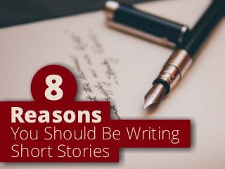 You Should Be Writing
Short Stories
Reasons
8
 